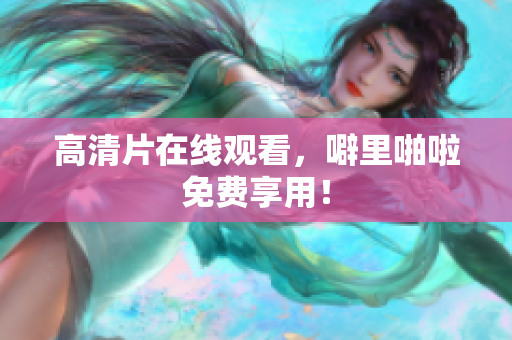 高清片在线观看，噼里啪啦免费享用！
