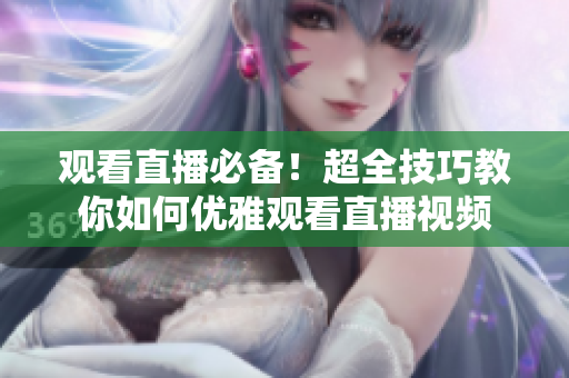 观看直播必备！超全技巧教你如何优雅观看直播视频