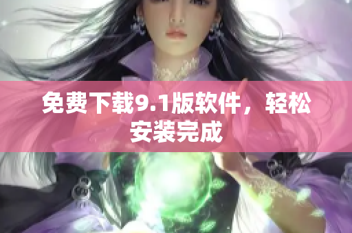 免费下载9.1版软件，轻松安装完成