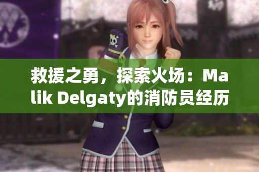 救援之勇，探索火场：Malik Delgaty的消防员经历