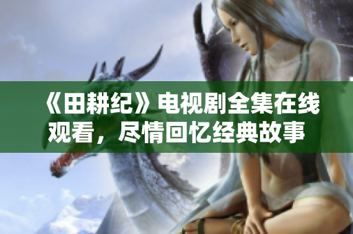 《田耕纪》电视剧全集在线观看，尽情回忆经典故事