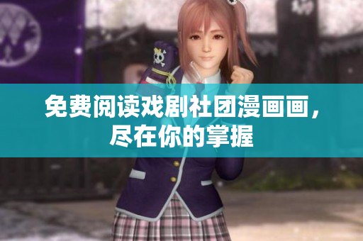 免费阅读戏剧社团漫画画，尽在你的掌握