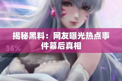 揭秘黑料：网友曝光热点事件幕后真相