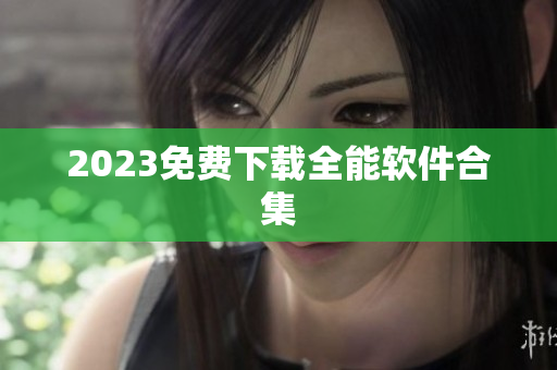2023免费下载全能软件合集