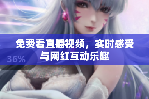 免费看直播视频，实时感受与网红互动乐趣