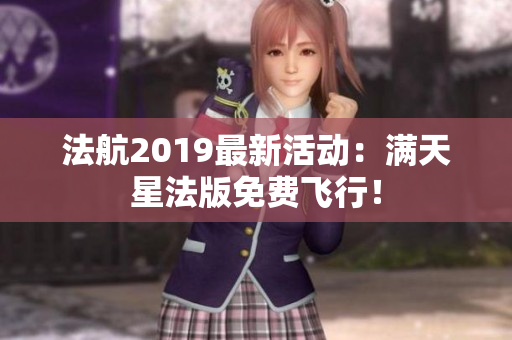 法航2019最新活动：满天星法版免费飞行！