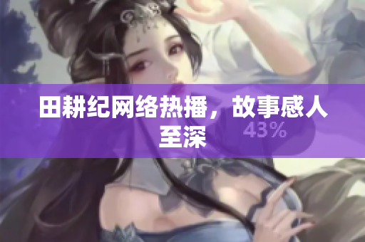 田耕纪网络热播，故事感人至深