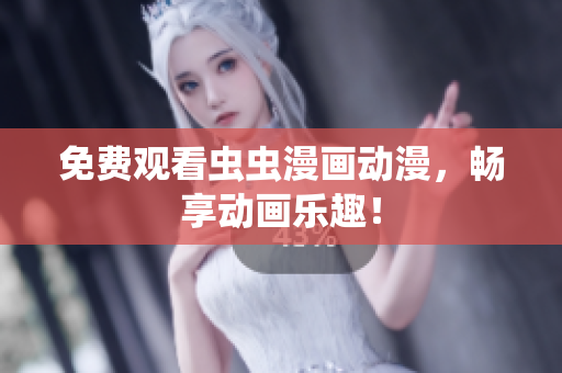 免费观看虫虫漫画动漫，畅享动画乐趣！