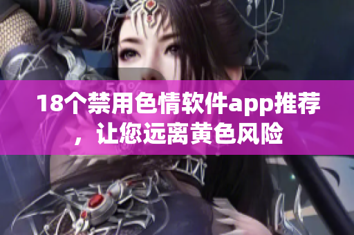 18个禁用色情软件app推荐，让您远离黄色风险