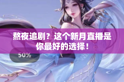 熬夜追剧？这个新月直播是你最好的选择！