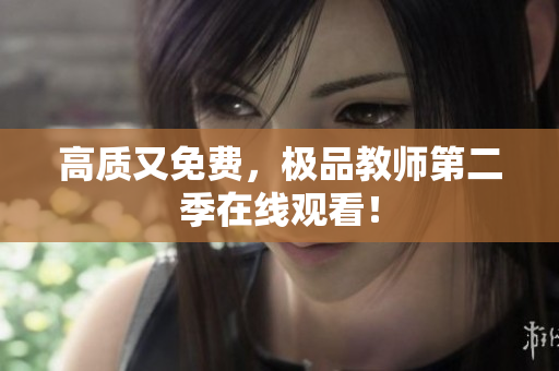 高质又免费，极品教师第二季在线观看！