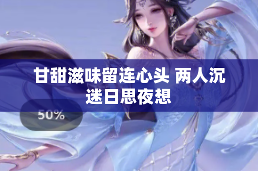 甘甜滋味留连心头 两人沉迷日思夜想