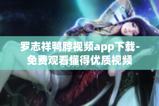 罗志祥鸭脖视频app下载-免费观看懂得优质视频