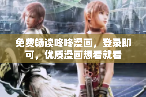 免费畅读咚咚漫画，登录即可，优质漫画想看就看