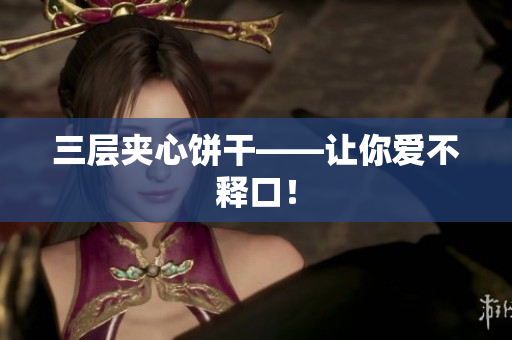 三层夹心饼干——让你爱不释口！