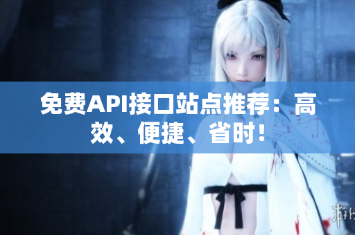 免费API接口站点推荐：高效、便捷、省时！