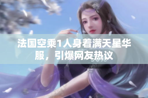 法国空乘1人身着满天星华服，引爆网友热议