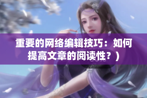 重要的网络编辑技巧：如何提高文章的阅读性？)