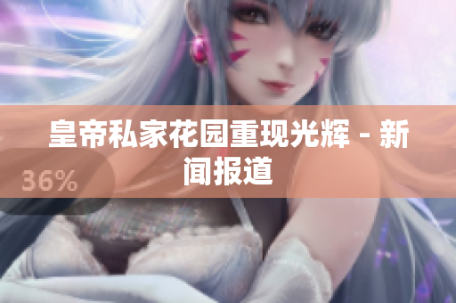 皇帝私家花园重现光辉 - 新闻报道