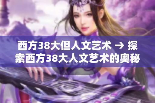 西方38大但人文艺术 → 探索西方38大人文艺术的奥秘