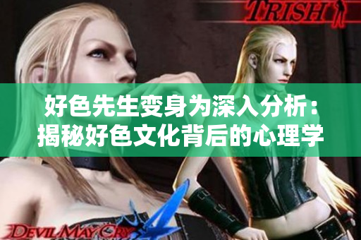 好色先生变身为深入分析：揭秘好色文化背后的心理学原因