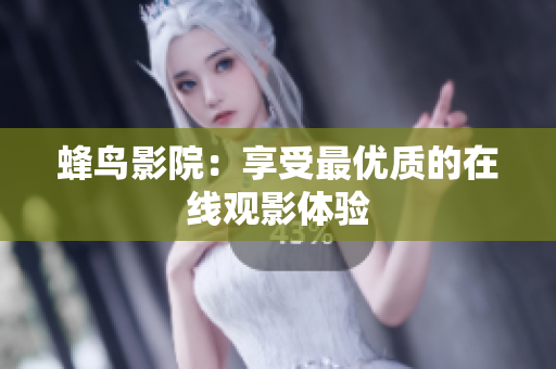蜂鸟影院：享受最优质的在线观影体验