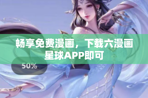 畅享免费漫画，下载六漫画星球APP即可