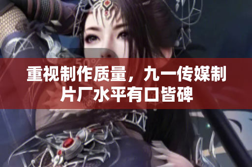 重视制作质量，九一传媒制片厂水平有口皆碑