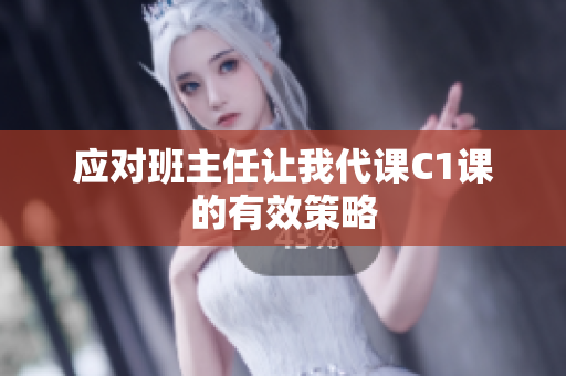 应对班主任让我代课C1课的有效策略
