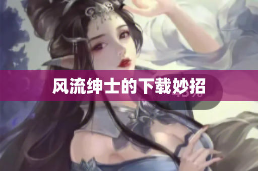 风流绅士的下载妙招