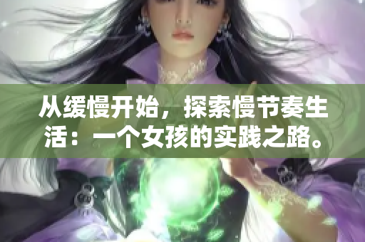 从缓慢开始，探索慢节奏生活：一个女孩的实践之路。