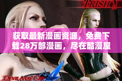 获取最新漫画资源，免费下载28万部漫画，尽在酷漫屋！