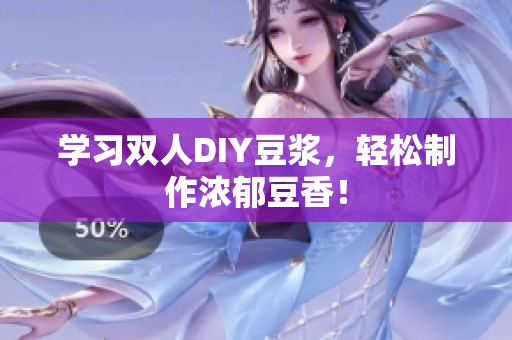 学习双人DIY豆浆，轻松制作浓郁豆香！