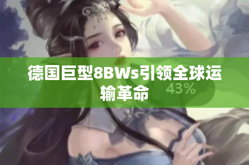 德国巨型8BWs引领全球运输革命