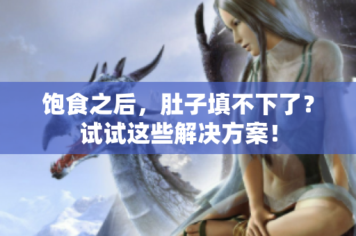 饱食之后，肚子填不下了？试试这些解决方案！