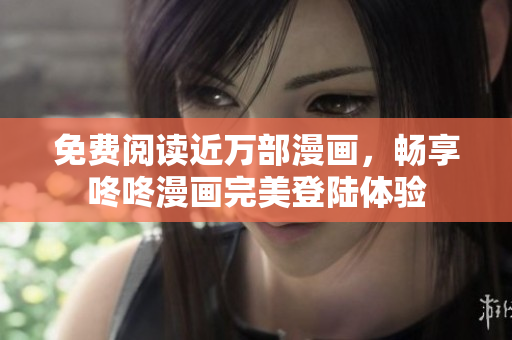 免费阅读近万部漫画，畅享咚咚漫画完美登陆体验