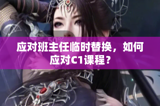 应对班主任临时替换，如何应对C1课程？
