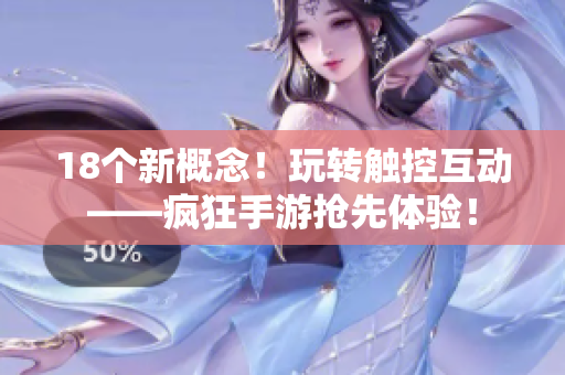18个新概念！玩转触控互动——疯狂手游抢先体验！