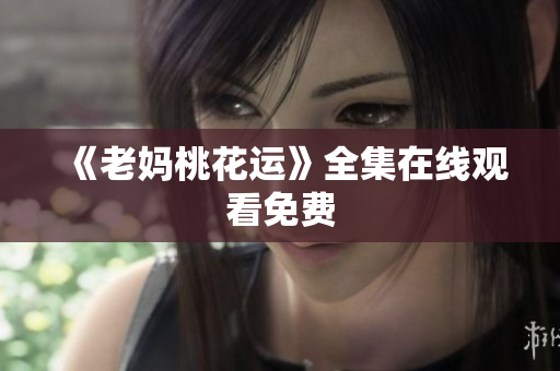 《老妈桃花运》全集在线观看免费