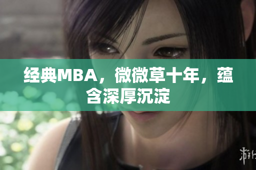 经典MBA，微微草十年，蕴含深厚沉淀