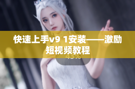 快速上手v9 1安装——激励短视频教程
