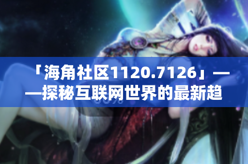 「海角社区1120.7126」——探秘互联网世界的最新趋势