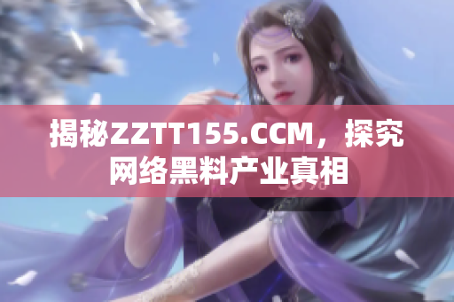 揭秘ZZTT155.CCM，探究网络黑料产业真相