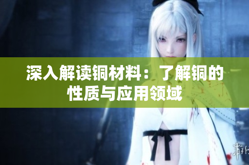 深入解读铜材料：了解铜的性质与应用领域