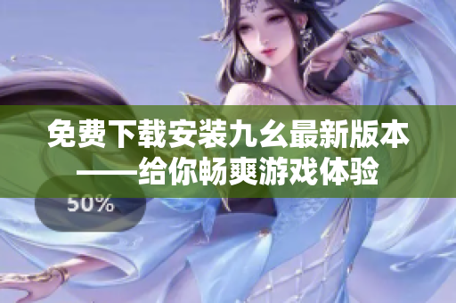 免费下载安装九幺最新版本——给你畅爽游戏体验
