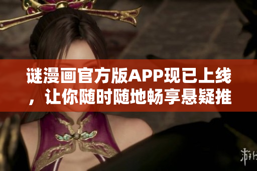 谜漫画官方版APP现已上线，让你随时随地畅享悬疑推理！