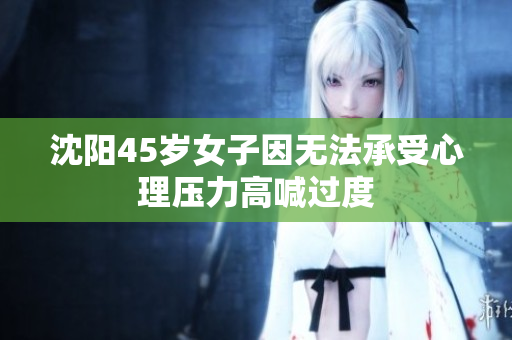 沈阳45岁女子因无法承受心理压力高喊过度