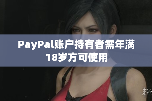 PayPal账户持有者需年满18岁方可使用
