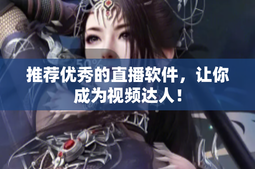 推荐优秀的直播软件，让你成为视频达人！
