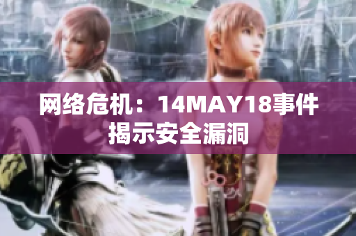 网络危机：14MAY18事件揭示安全漏洞